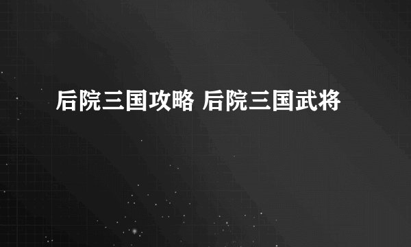 后院三国攻略 后院三国武将