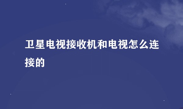卫星电视接收机和电视怎么连接的