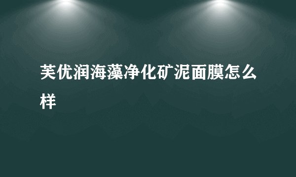 芙优润海藻净化矿泥面膜怎么样