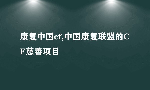 康复中国cf,中国康复联盟的CF慈善项目