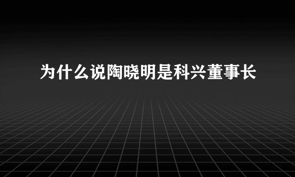 为什么说陶晓明是科兴董事长
