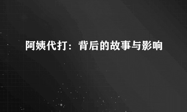 阿姨代打：背后的故事与影响