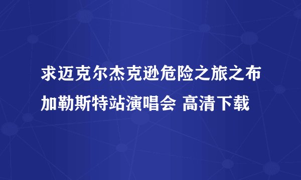 求迈克尔杰克逊危险之旅之布加勒斯特站演唱会 高清下载