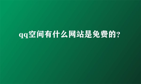 qq空间有什么网站是免费的？