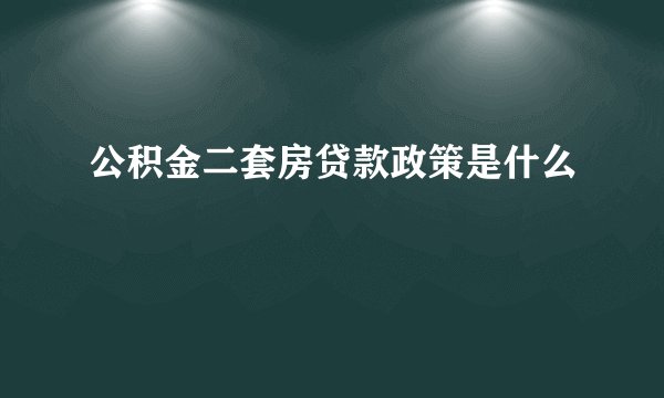 公积金二套房贷款政策是什么