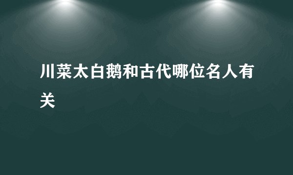 川菜太白鹅和古代哪位名人有关