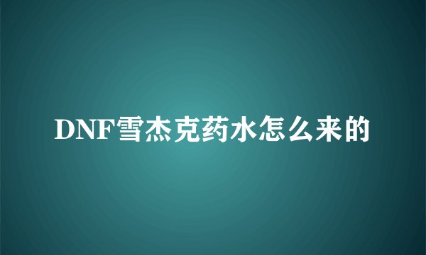 DNF雪杰克药水怎么来的