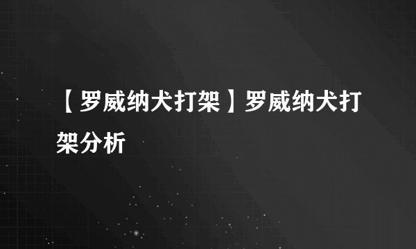 【罗威纳犬打架】罗威纳犬打架分析