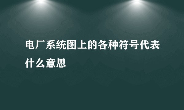 电厂系统图上的各种符号代表什么意思