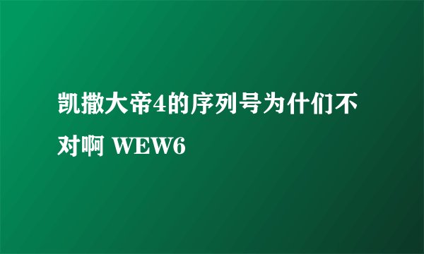 凯撒大帝4的序列号为什们不对啊 WEW6