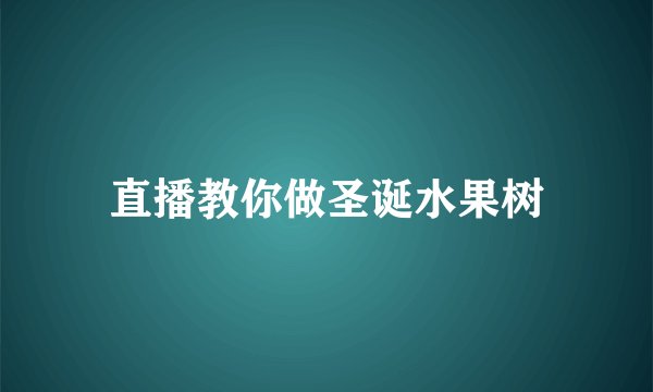 直播教你做圣诞水果树