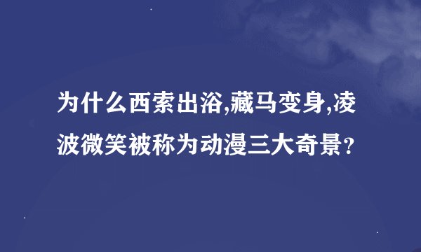 为什么西索出浴,藏马变身,凌波微笑被称为动漫三大奇景？