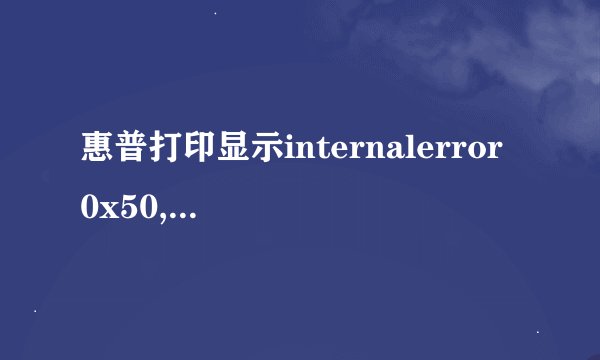 惠普打印显示internalerror 0x50,是什么意思