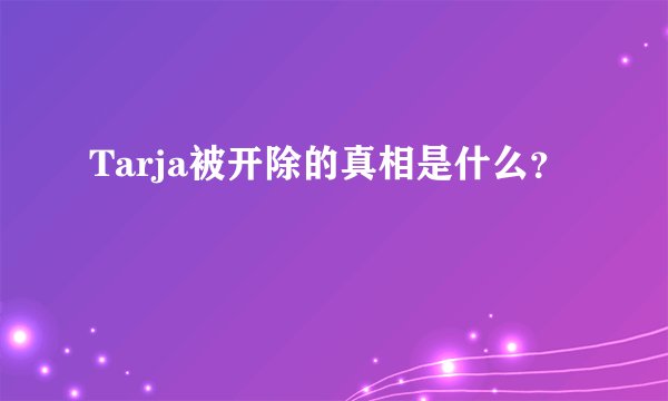 Tarja被开除的真相是什么？