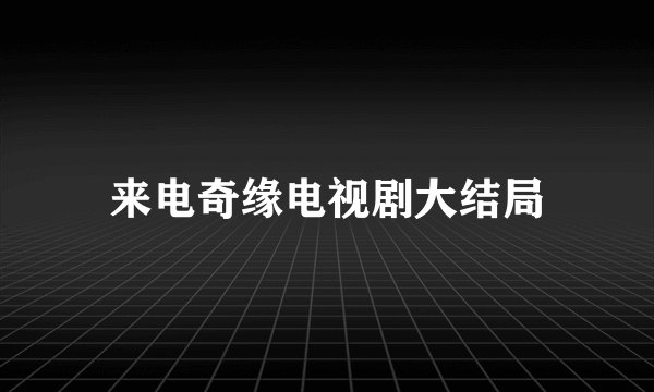 来电奇缘电视剧大结局