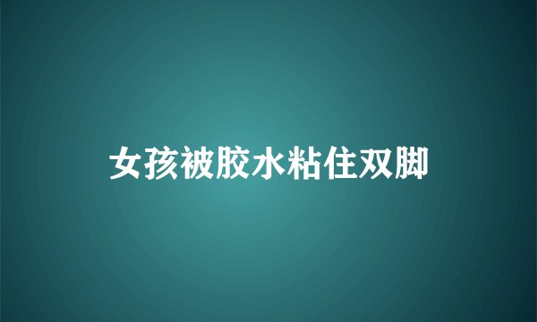 女孩被胶水粘住双脚