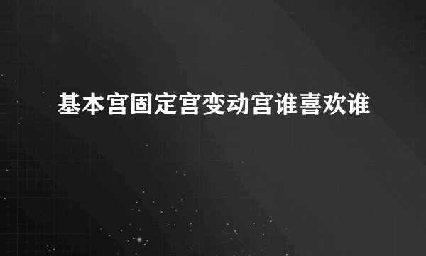 基本宫固定宫变动宫谁喜欢谁