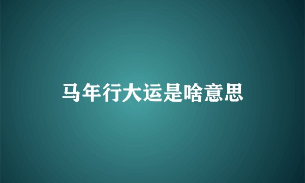 马年行大运是啥意思