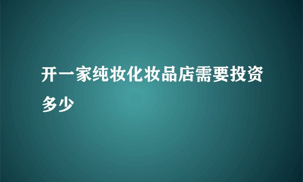 开一家纯妆化妆品店需要投资多少