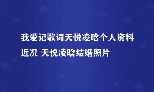 我爱记歌词天悦凌晗个人资料近况 天悦凌晗结婚照片