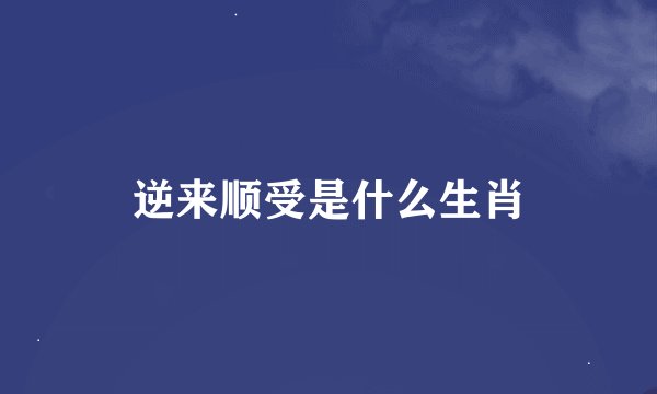 逆来顺受是什么生肖