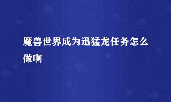 魔兽世界成为迅猛龙任务怎么做啊