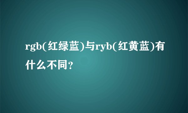 rgb(红绿蓝)与ryb(红黄蓝)有什么不同？