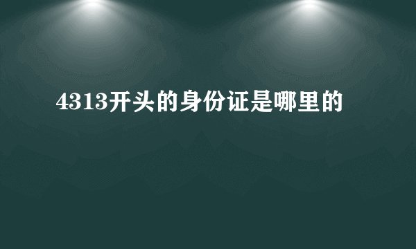 4313开头的身份证是哪里的