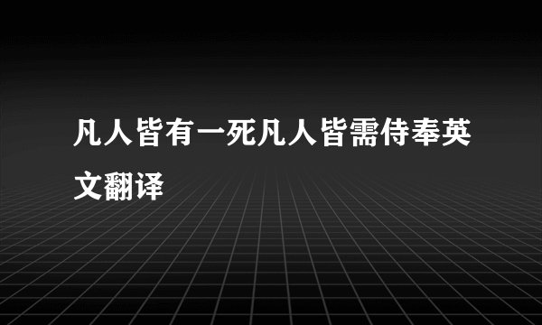 凡人皆有一死凡人皆需侍奉英文翻译