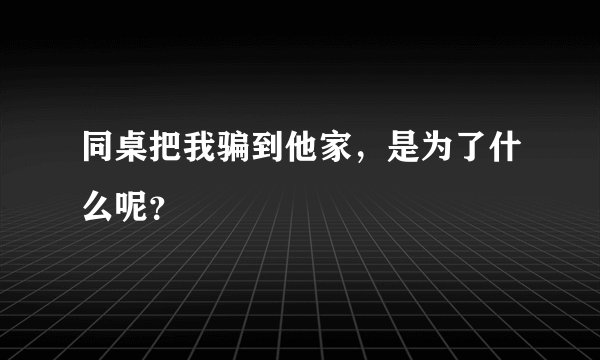 同桌把我骗到他家，是为了什么呢？