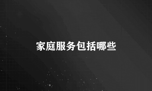 家庭服务包括哪些