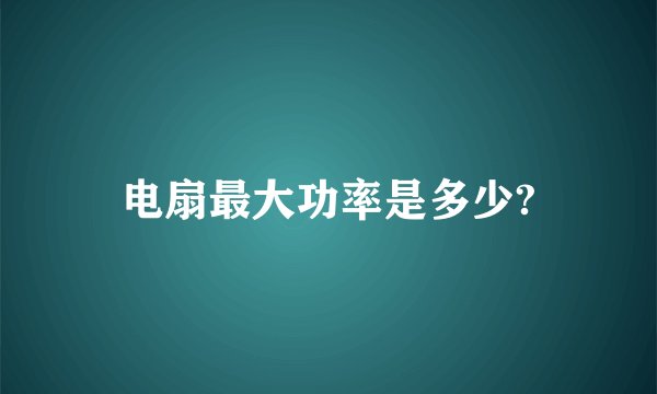 电扇最大功率是多少?