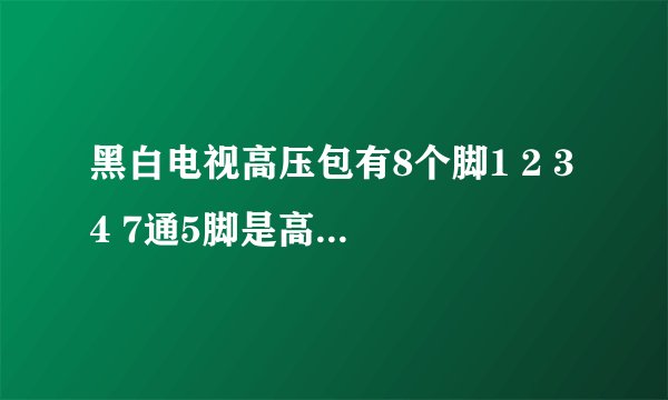 黑白电视高压包有8个脚1 2 3 4 7通5脚是高压地线6 8 是空脚请问电路图