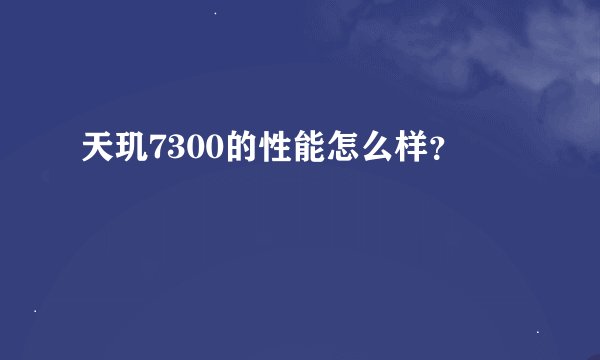 天玑7300的性能怎么样？