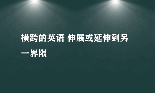 横跨的英语 伸展或延伸到另一界限