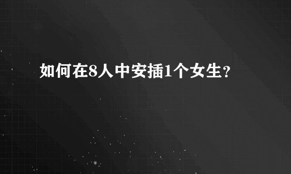 如何在8人中安插1个女生？