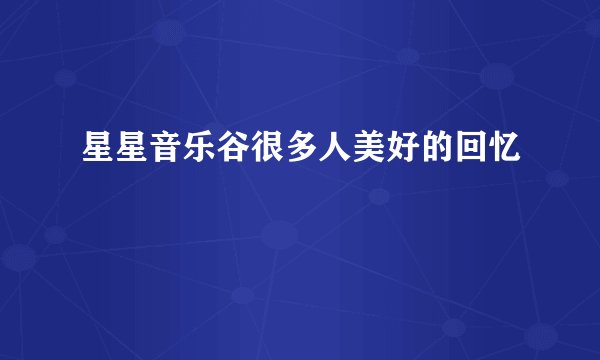 星星音乐谷很多人美好的回忆