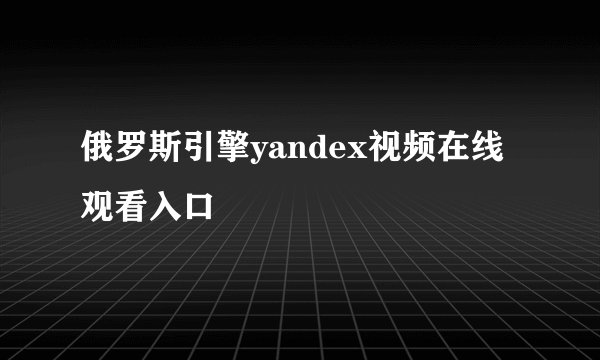 俄罗斯引擎yandex视频在线观看入口