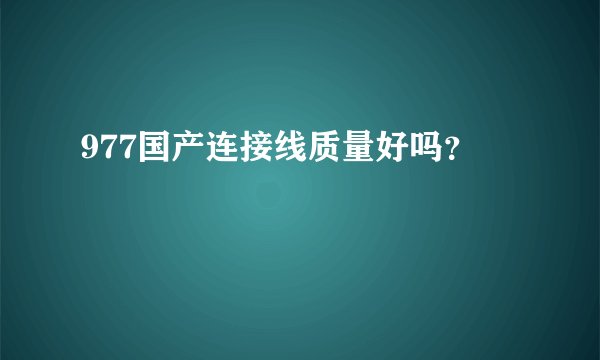 977国产连接线质量好吗？