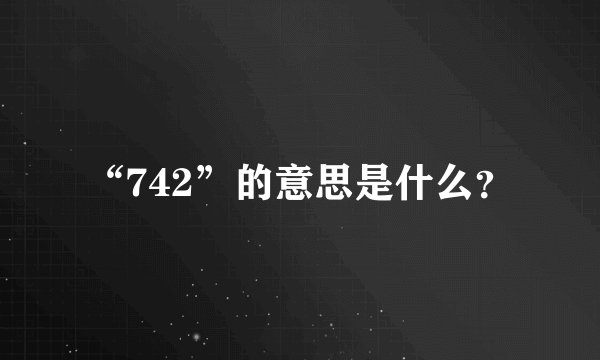 “742”的意思是什么？