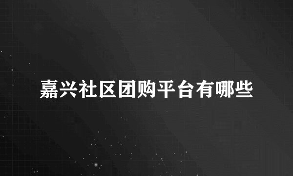 嘉兴社区团购平台有哪些