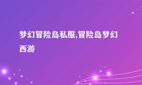 梦幻冒险岛私服,冒险岛梦幻西游