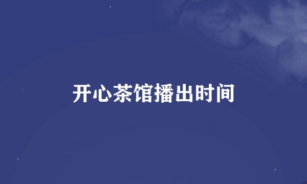开心茶馆播出时间