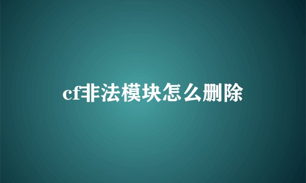 cf非法模块怎么删除
