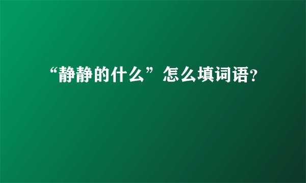 “静静的什么”怎么填词语？