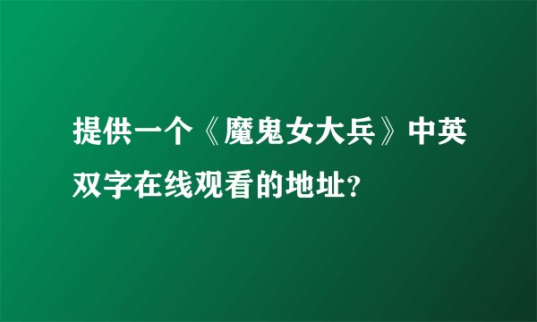 提供一个《魔鬼女大兵》中英双字在线观看的地址？
