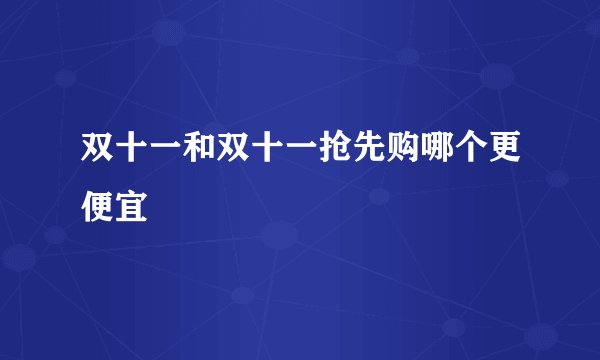 双十一和双十一抢先购哪个更便宜