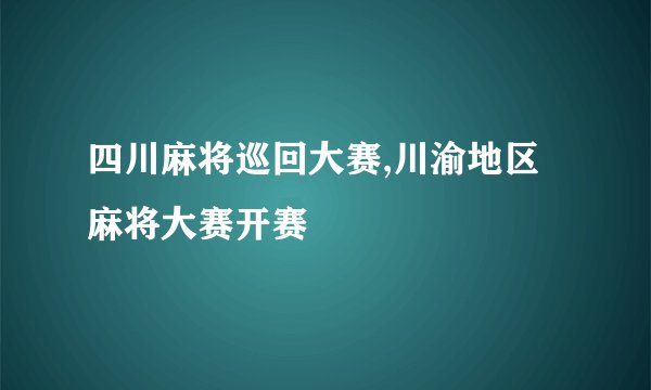 四川麻将巡回大赛,川渝地区麻将大赛开赛