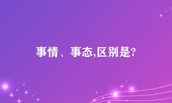 事情、事态,区别是?