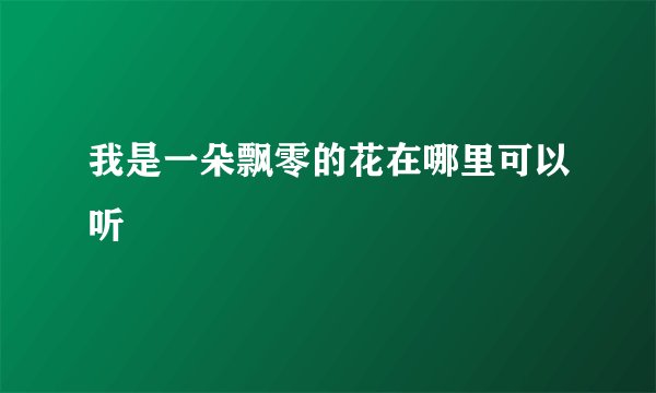 我是一朵飘零的花在哪里可以听